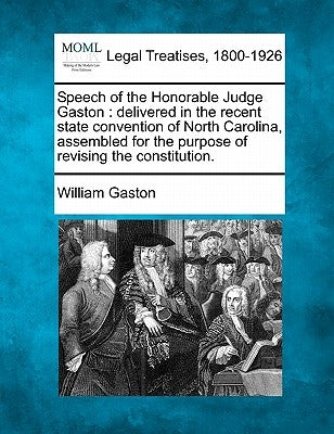 Speech of the Honorable Judge Gaston: Delivered in the Recent State Convention of North Carolina, Assembled for the Purpose of Revising the Constituti by Gaston, William