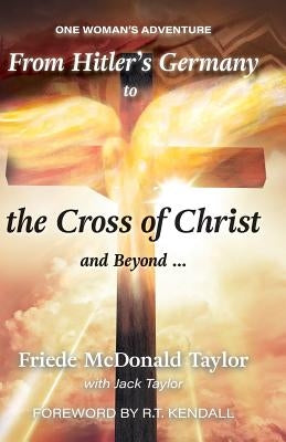 From Hitler's Germany to the Cross of Christ and Beyond: One Woman's Adventure by Taylor, Friede