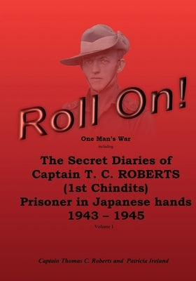 Roll On!: One Man's War including The Secret Diaries of Captain T.C. ROBERTS (1st Chindits) Prisoner in Japanese hands 1943 - 19 by Marshall, Jane