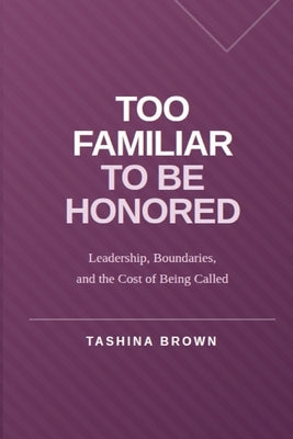 Too Familiar to Be Honored: Leadership, Boundaries, and the Cost of Being Called by Brown, Tashina