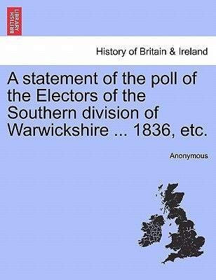 A Statement of the Poll of the Electors of the Southern Division of Warwickshire ... 1836, Etc. by Anonymous