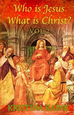 Who Is Jesus: What Is Christ? Vol 2 by Kaine, Kristina