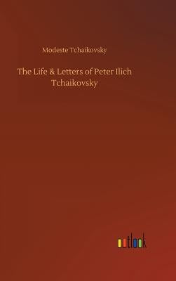 The Life & Letters of Peter Ilich Tchaikovsky by Tchaikovsky, Modeste