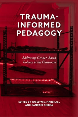 Trauma-Informed Pedagogy: Addressing Gender-Based Violence in the Classroom by Marshall, Jocelyn E.