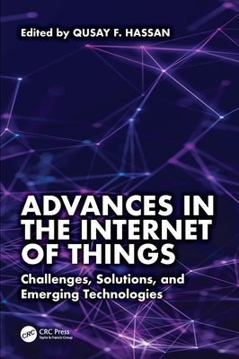 Advances in the Internet of Things: Challenges, Solutions, and Emerging Technologies by Hassan, Qusay