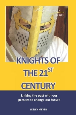 Knights of the 21st Century: Linking the past with the present to change our future. by Meyer Bphyst, Lesley