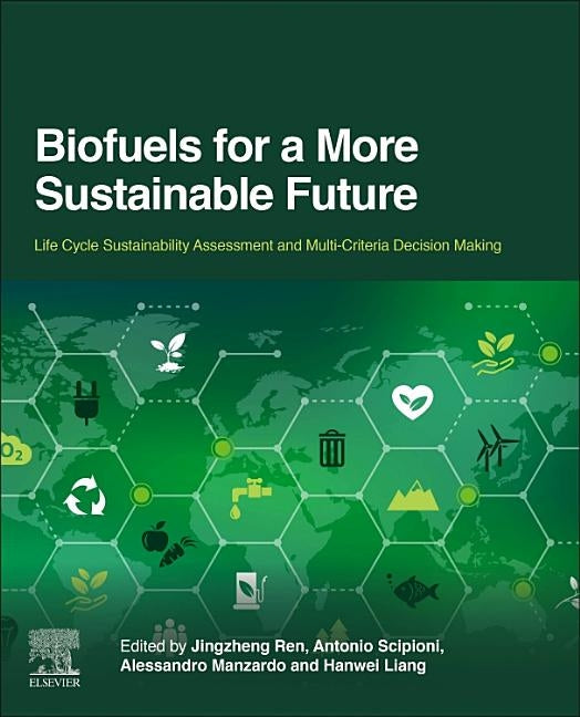 Biofuels for a More Sustainable Future: Life Cycle Sustainability Assessment and Multi-Criteria Decision Making by Ren, Jingzheng