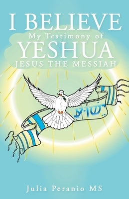 I Believe: My Testimony of Yeshua Jesus the Messiah by Peranio, Julia