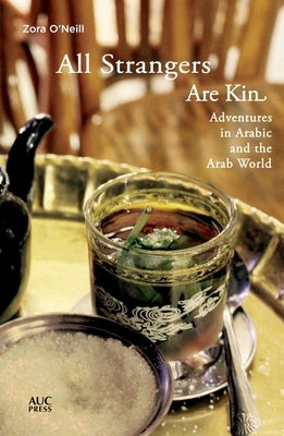 All Strangers Are Kin: Adventures in Arabic and the Arab World by O'Neill, Zora