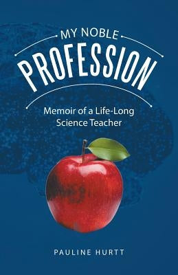 My Noble Profession: Memoir of a Life-Long Science Teacher by Hurtt, Pauline