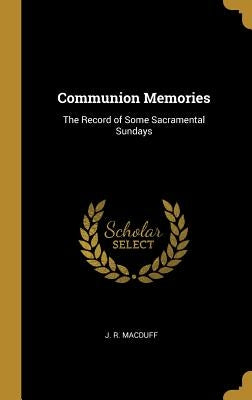 Communion Memories: The Record of Some Sacramental Sundays by Macduff, J. R.