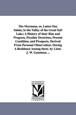 The Mormons, Or, Latter-Day Saints, in the Valley of the Great Salt Lake; A History of Their Rise and Progress, Peculiar Doctrines, Present Condition, by Gunnison, John Williams