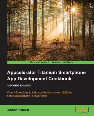 Appcelerator Titanium Smartphone App Development Cookbook Second Edition by Kneen, Jason