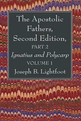 The Apostolic Fathers, Second Edition, Part 2, Volume 1: Ignatius and Polycarp by Lightfoot, Joseph B.