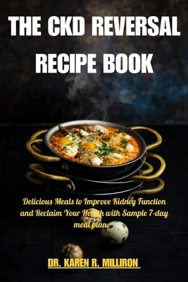 The Ckd Reversal Recipe Book: Delicious Meals to Improve Kidney Function and Reclaim Your Health with Sample 7-day meal plan". by R. Milliron, Karen