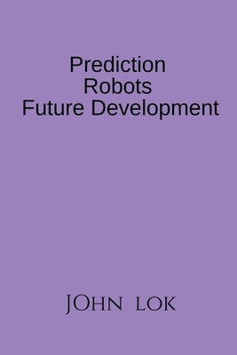 Prediction Robots Future Development by Lok, John