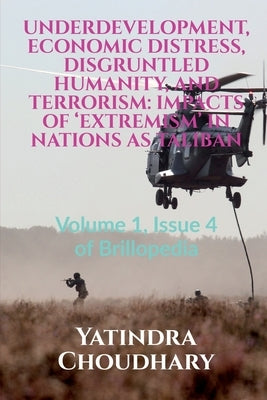 Underdevelopment, Economic Distress, Disgruntled Humanity, and Terrorism: IMPACTS OF 'EXTREMISM' IN NATIONS AS TALIBAN: Volume 1, Issue 4 of Brilloped by Choudhary, Yatindra