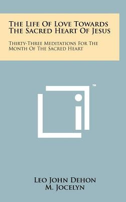The Life of Love Towards the Sacred Heart of Jesus: Thirty-Three Meditations for the Month of the Sacred Heart by Dehon, Leo John