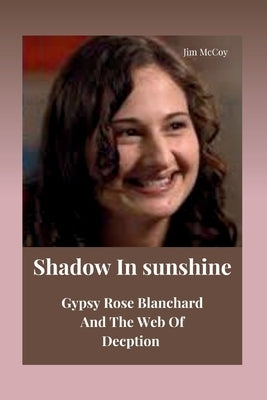 Shadow In Sunshine: Gypsy Rose Blanchard And The Web Of Deception by McCoy, Jim