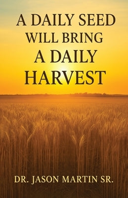 A Daily Seed Will Bring a Daily Harvest by Martin, Jason, Sr.