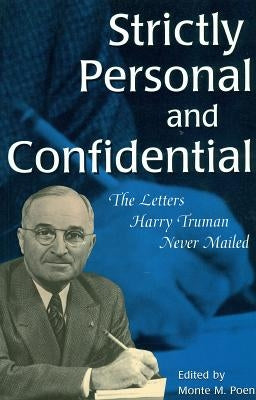 Strictly Personal and Confidential: The Letters Harry Truman Never Mailed by Poen, Monte M.