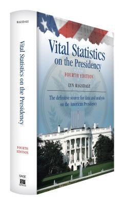 Vital Statistics on the Presidency: The Definitive Source for Data and Analysis on the American Presidency by Ragsdale, Lyn K.