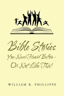 Bible Stories You Never Heard Before - or Not Like This! by Phillippe, William R.