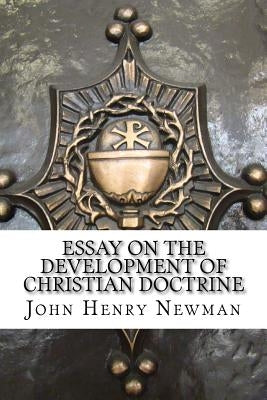 Essay on the Development of Christian Doctrine: An essay on the development of christian doctrine by Newman, John Henry