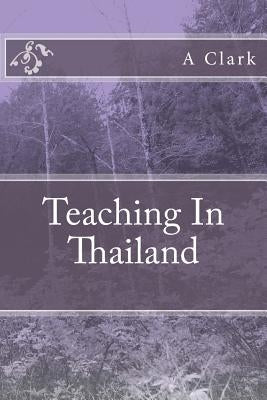 Teaching In Thailand by Clark, A.