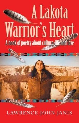 A Lakota Warrior's Heart: A Book of Poetry About Culture, Life and Love by Janis, Lawrence John