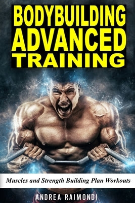 Bodybuilding Advanced Training: Muscles and Strength Building Plan Workouts for a Full Year. Exercises and Programming to get Bigger and Stronger by Raimondi, Andrea