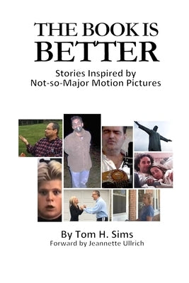 The Book Is Better: Stories Inspired by Not-So-Major Motion Pictures by Sims, Tom H.
