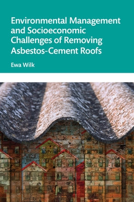 Environmental Management and Socioeconomic Challenges of Removing Asbestos-Cement Roofs by Wilk, Ewa