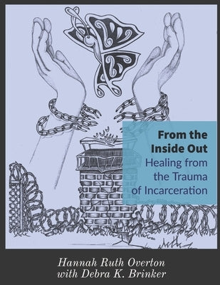 From the Inside Out: Healing from the Trauma of Incarceration by Brinker, Debra K.