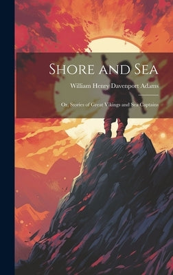 Shore and Sea; Or, Stories of Great Vikings and Sea Captains by Henry Davenport Adams, William