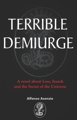 Terrible Demiurge: A novel about Loss, Search and the Secret of the Universe by Asensio, Alfonso