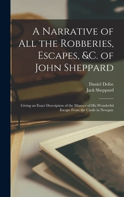 A Narrative of all the Robberies, Escapes, &c. of John Sheppard: Giving an Exact Description of the Manner of his Wonderful Escape From the Castle in by Sheppard, Jack