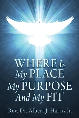 Where Is My Place My Purpose And My Fit by Harris, Albert J., Jr.