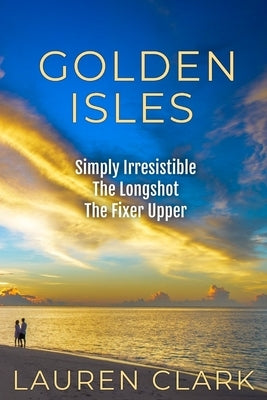 Golden Isles: Simply Irresistible, The Longshot, & The Fixer Upper by Clark, Lauren