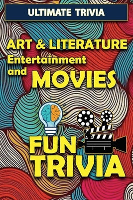 Art & Literature, Entertainment and Movies - Fun Trivia: Interesting Fun Quizzes with 800+ Challenging Trivia Questions and Answers about Art & Litera by Kerns, Cherie