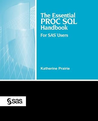 The Essential Proc SQL Handbook: For SAS Users by Prairie, Katherine