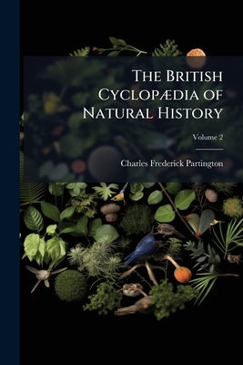 The British Cyclopædia of Natural History: Combining a Scientific Classification of Animals, Plants, and Minerals ..; Volume 2 by Partington, Charles Frederick