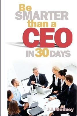 Be Smarter Than A CEO In 30 Days by Medney, J. J.