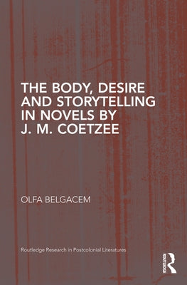 The Body, Desire and Storytelling in Novels by J. M. Coetzee by Belgacem, Olfa