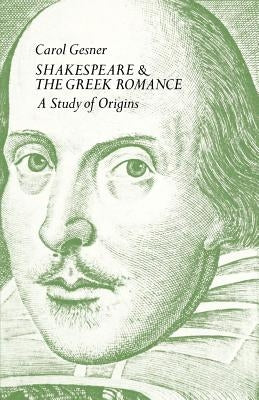 Shakespeare and the Greek Romance: A Study of Origins by Gesner, Carol