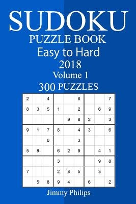 300 Easy to Hard Sudoku Puzzle Book 2018 by Philips, Jimmy