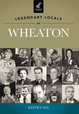 Legendary Locals of Wheaton, Illinois by Call, Keith