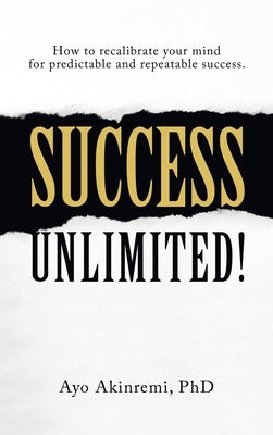 Success Unlimited!: How to Recalibrate Your Mind for Predictable and Repeatable Success. by Akinremi, Ayo