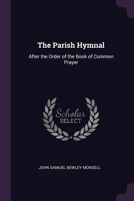 The Parish Hymnal: After the Order of the Book of Common Prayer by Monsell, John Samuel Bewley