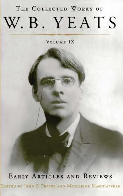 The Collected Works of W.B. Yeats Volume IX: Early Articles and Reviews: Uncollected Articles and Reviews Written Between 1886 and 1900 by Yeats, William Butler